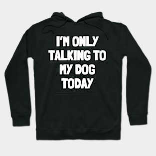 I'm only talking to my dog today Hoodie